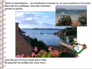 Après ce traumatisme.... on s'endormait n'importe où, on nous couchait sur le ventre
dans des lits à paillasse, dans des chambres
peintes au plomb.




Faut dire qu'il ne nous venait pas à l'idée
de grignoter les écailles des vieux murs...
 