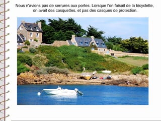 Nous n'avions pas de serrures aux portes. Lorsque l'on faisait de la bicyclette,
         on avait des casquettes, et pas des casques de protection.
 