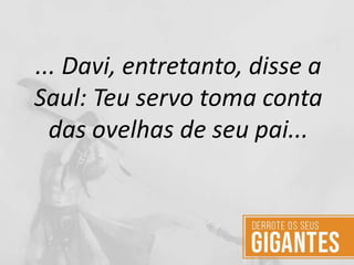 ... Davi, entretanto, disse a
Saul: Teu servo toma conta
das ovelhas de seu pai...
 