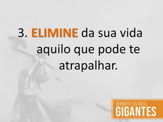 3. ELIMINE da sua vida
aquilo que pode te
atrapalhar.
 