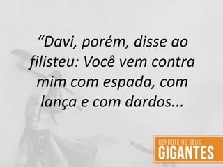 “Davi, porém, disse ao
filisteu: Você vem contra
mim com espada, com
lança e com dardos...
 