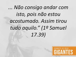 ... Não consigo andar com
isto, pois não estou
acostumado. Assim tirou
tudo aquilo.” (1º Samuel
17.39)
 