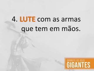 4. LUTE com as armas
que tem em mãos.
 
