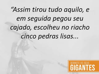 “Assim tirou tudo aquilo, e
em seguida pegou seu
cajado, escolheu no riacho
cinco pedras lisas...
 