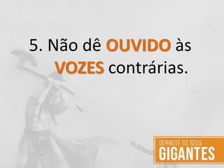 5. Não dê OUVIDO às
VOZES contrárias.
 