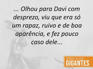 ... Olhou para Davi com
desprezo, viu que era só
um rapaz, ruivo e de boa
aparência, e fez pouco
caso dele...
 