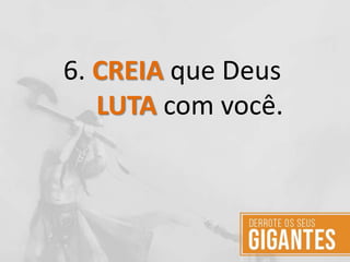 6. CREIA que Deus
LUTA com você.
 