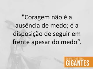 "Coragem não é a
ausência de medo; é a
disposição de seguir em
frente apesar do medo“.
 