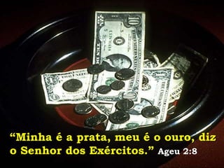 “Minha é a prata, meu é o ouro, diz
o Senhor dos Exércitos.” Ageu 2:8
 