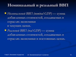 Номинальный и реальный ВВП Номинальный ВВП ( nominal   GDP )  — сумма добавленных стоимостей, создаваемых в отраслях экономики в текущих ценах.   Реальный ВВП ( real   GDP )  — сумма добавленных стоимостей, создаваемых в отраслях экономики в постоянных ценах.  