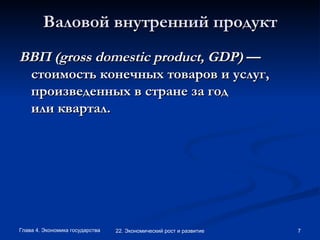 Валовой внутренний продукт ВВП (gross domestic product, GDP)  —стоимость конечных товаров и услуг, произведенных в стране за год или квартал. 