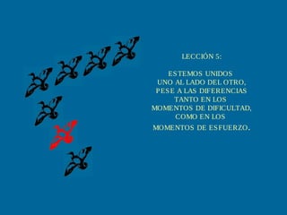 LECCIÓN 5:
ESTEMOS UNIDOS
UNO AL LADO DEL OTRO,
PESE A LAS DIFERENCIAS
TANTO EN LOS
MOMENTOS DE DIFICULTAD,
COMO EN LOS
MOMENTOS DE ESFUERZO.
 