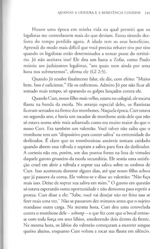 QUANDO A CENSURA E A RESISTÊNCIA COLIDEM 141
Houve uma época em minha vida na qual permiti que os
legalistas me controlassem mais do que deviam. Estou tirando des­
forra do tempo perdido agora. A idade tem os seus benefícios.
Aprendi do modo mais difícil que você precisa rebater tiro por tiro
quando os legalistas estão determinados a tomar posse do territó­
rio. Jó não aceitava isso! Ele deu um basta a Zofar, como Paulo
resistiu aos judaizantes legalistas, “aos quais nem ainda por uma
hora nos submetemos”, afirma ele (G1 2:5).
Quando Jó resolve finalmente falar, ele diz, com efeito: “Muito
bem. Isso é suficiente.” Ele os enfrentou. Admiro Jó por não ficar ali
sentado mais tempo, só aparando os golpes lançados contra ele.
Quando Curt, nosso filho mais velho, estava no colegial, ele tocava
flauta na banda da escola. No arranjo especial deles, os flautistas
ficavam sentados na frente dos trombones. Naquela época, Curt estava
no segundo ano, e havia um tocador de trombone atrás dele que não
só estava numa série mais adiantada como era muito maior do que o
nosso Curt. Era também um valentão. Você talvez não saiba que o
trombone tem um “dispositivo para conter saliva” na extremidade do
deslizador. É claro que os trombonistas amáveis tomam cuidado
quando abrem essa válvula e sopram a saliva para fora do deslizador.
A cortesia não era, porém, um dos pontos fortes na lista de virtudes
daquele garoto grosseiro da escola secundária. Ele sentia uma satisfa­
ção cruel em abrir a válvula e soprar sua saliva sobre os ombros de
Curt. Isso aconteceu durante alguns dias, até que nosso filho achou
que já passava da conta. Ele voltou-se e disse ao valentão: “Não faça
mais isso. Deixe de soprar sua saliva em mim.” O garoto em questão
só estava esperando outra oportunidade e não demorou para repetir a
proeza. Curt disse a ele: “Sabe, você vai desejar não ter feito isso se
fizer mais uma vez.” Não se passaram dez minutos antes que o sujeito
mandasse outra carga. Na mesma hora, Curt deu uma cotovelada
contra o trombone dele - whomp - o que fez com que o bocal entras­
se com toda força em seus lábios, amolecendo dois dentes da frente.
Na mesma hora, os lábios do valentão começaram a escorrer sangue
queixo abaixo, enquanto Curt voltou a tocar sua flauta em silêncio.
 
