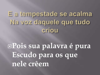  Poissua palavra é pura
 Escudo para os que
 nele crêem
 