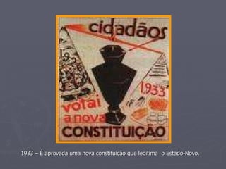 1933 – É aprovada uma nova constituição que legitima  o Estado-Novo.  