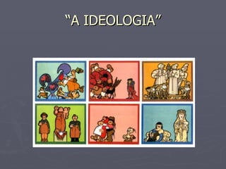 “A IDEOLOGIA” 