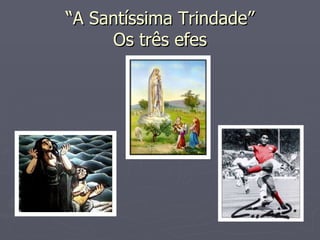 “ A Santíssima Trindade” Os três efes 