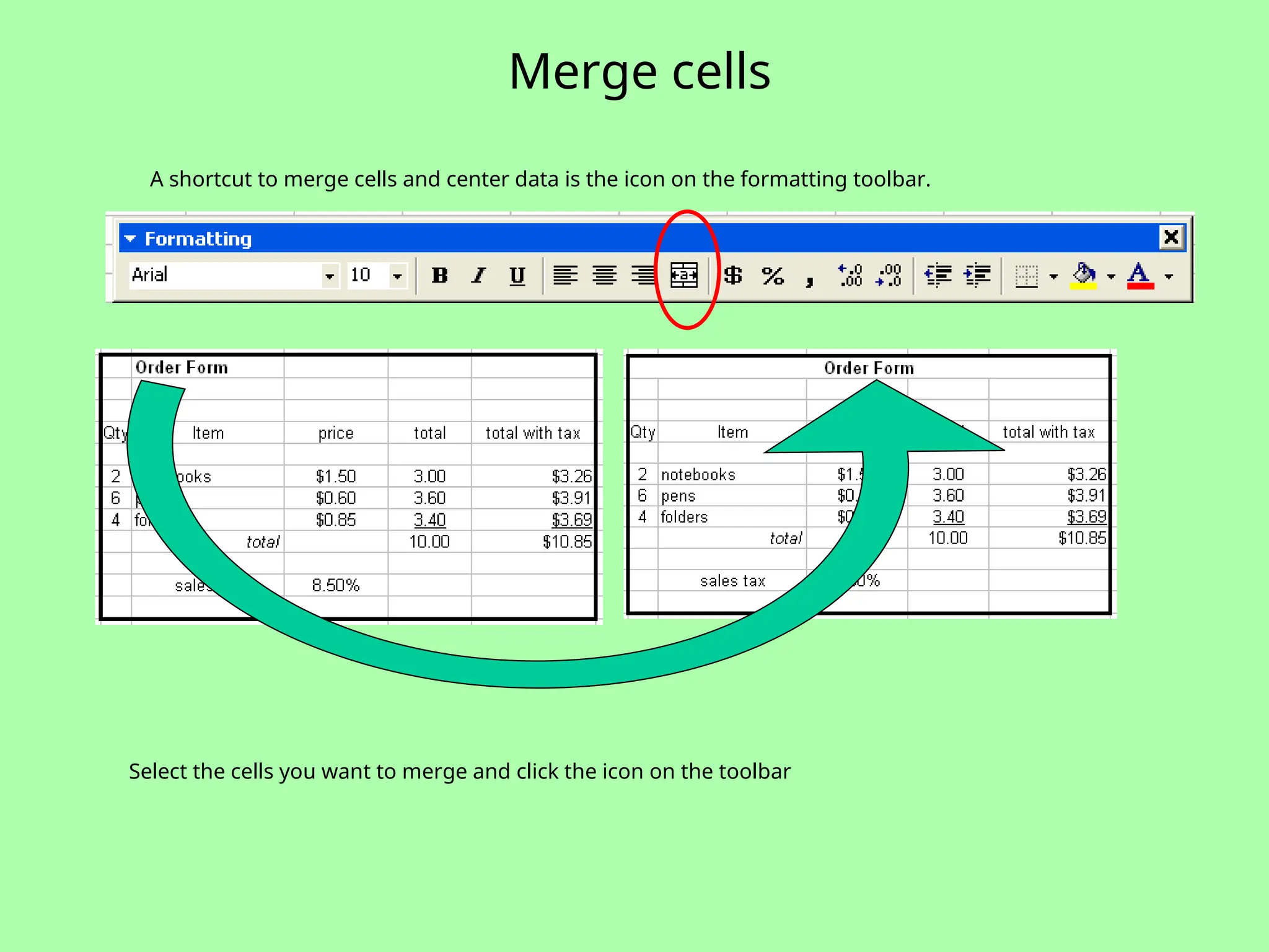 Merge cells
A shortcut to merge cells and center data is the icon on the formatting toolbar.
Select the cells you want to merge and click the icon on the toolbar
 