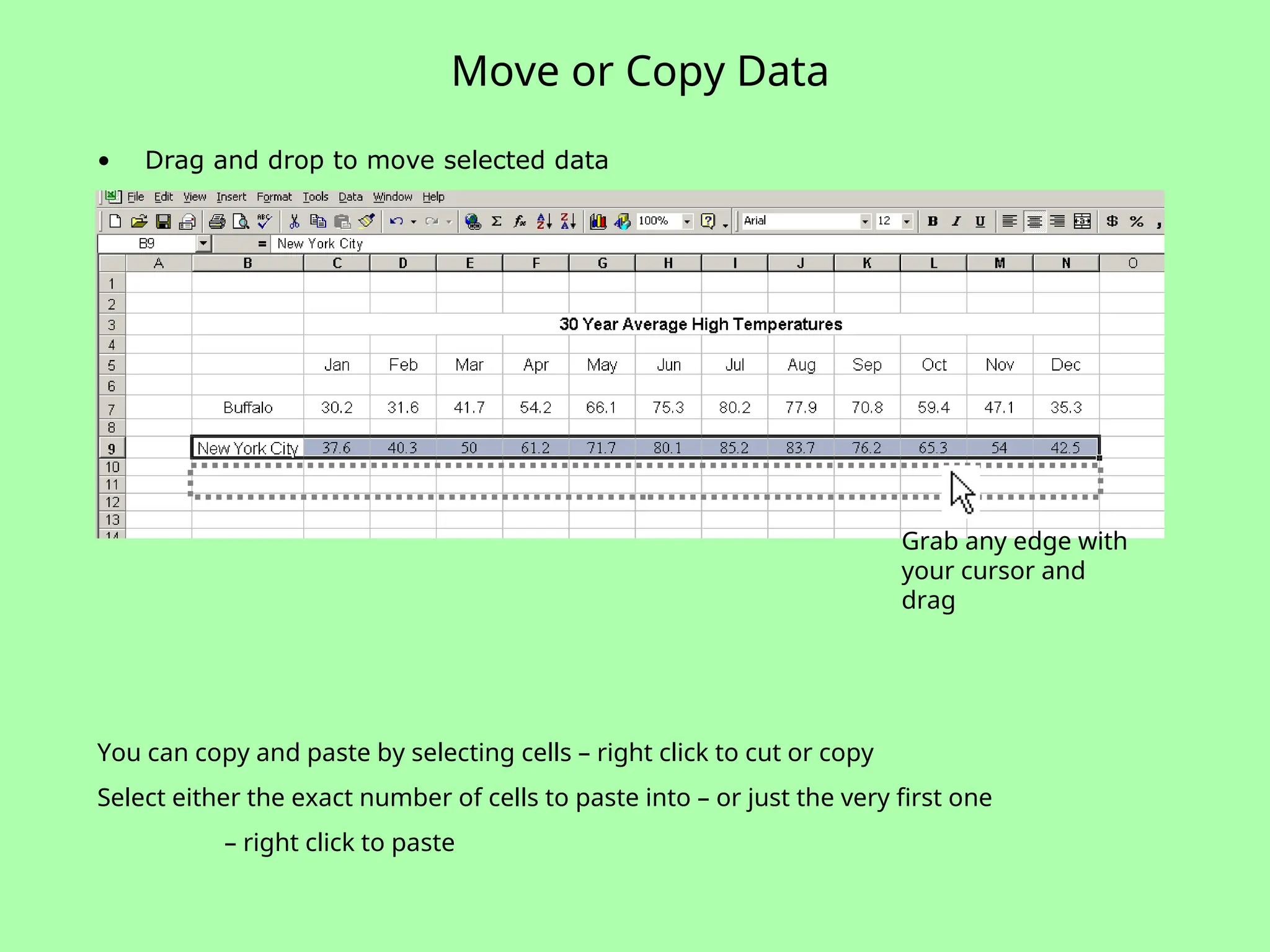 Move or Copy Data
• Drag and drop to move selected data
Grab any edge with
your cursor and
drag
You can copy and paste by selecting cells – right click to cut or copy
Select either the exact number of cells to paste into – or just the very first one
– right click to paste
 