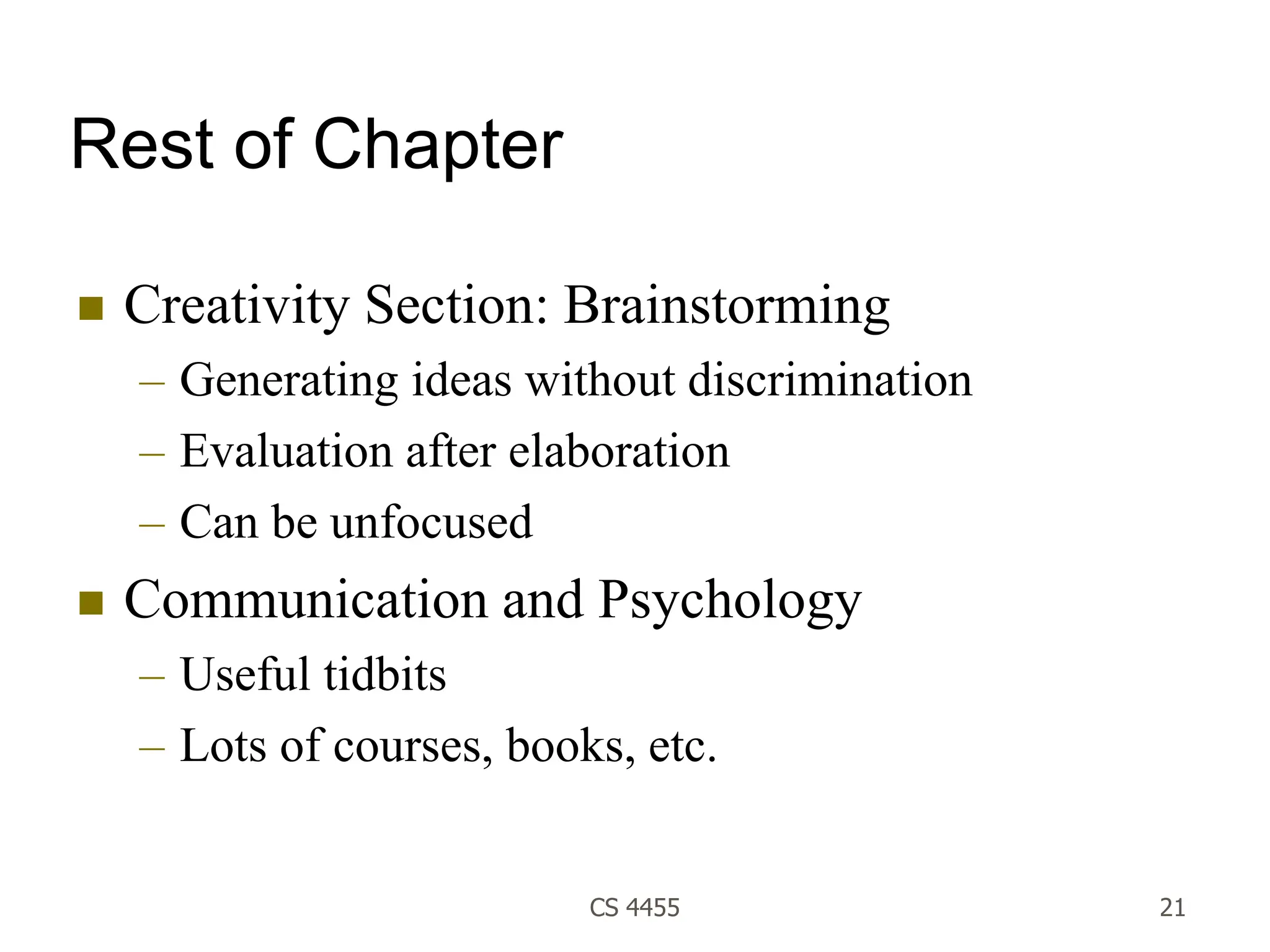CS 4455 21
Rest of Chapter
 Creativity Section: Brainstorming
– Generating ideas without discrimination
– Evaluation after elaboration
– Can be unfocused
 Communication and Psychology
– Useful tidbits
– Lots of courses, books, etc.
 