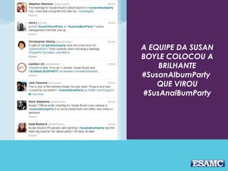 A EQUIPE DA SUSAN
BOYLE COLOCOU A
BRILHANTE
#SusanAlbumParty
QUE VIROU
#SusAnalBumParty
 