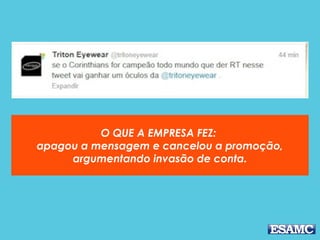 O QUE A EMPRESA FEZ: 
apagou a mensagem e cancelou a promoção,
argumentando invasão de conta.
 