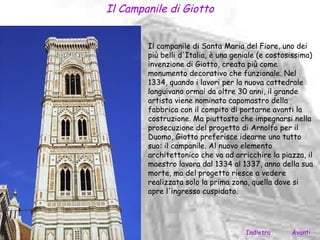 Il Campanile di Giotto


        Il campanile di Santa Maria del Fiore, uno dei
        più belli d'Italia, è una geniale (e costosissima)
        invenzione di Giotto, creata più come
        monumento decorativo che funzionale. Nel
        1334, quando i lavori per la nuova cattedrale
        languivano ormai da oltre 30 anni, il grande
        artista viene nominato capomastro della
        fabbrica con il compito di portarne avanti la
        costruzione. Ma piuttosto che impegnarsi nella
        prosecuzione del progetto di Arnolfo per il
        Duomo, Giotto preferisce idearne uno tutto
        suo: il campanile. Al nuovo elemento
        architettonico che va ad arricchire la piazza, il
        maestro lavora dal 1334 al 1337, anno della sua
        morte, ma del progetto riesce a vedere
        realizzata solo la prima zona, quella dove si
        apre l'ingresso cuspidato.




                                     Indietro      Avanti
 