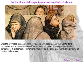 Particolare dell’apparizione nel capitolo di Arles




Questo affresco manca di simmetria, e i personaggi accanto al Santo sono
rappresentati in maniera diversificata, mentre, nelle altre rappresentazioni, i
personaggi si dispongono in maniera simmetrica a fianco del santo, che si trova al
centro della scena.



                                                                  Indietro    Avanti
 