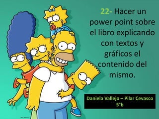 22- Hacer un
power point sobre
el libro explicando
con textos y
gráficos el
contenido del
mismo.
Daniela Vallejo – Pilar Cevasco
5°b
 