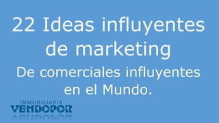 22 Ideas influyentes
de marketing
De comerciales influyentes
en el Mundo.
 