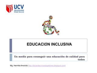 EDUCACIÓN INCLUSIVA


    Un medio para conseguir una educación de calidad para
                                                    todos

Mg. Hermila Amoroto http://docentes-investigadores.blogspot.com/
 