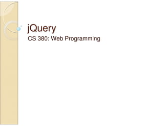 jQueryjQuery
CS 380: Web Programming
 
