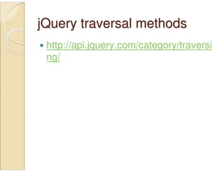 jQuery traversal methodsjQuery traversal methods
http://api.jquery.com/category/traversi
ng/
 