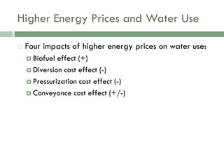 Higher Energy Prices and Water Use

   Four impacts of higher energy prices on water use:
     Biofuel effect (+)
     Diversion cost effect (-)

     Pressurization cost effect (-)

     Conveyance cost effect (+/-)
 