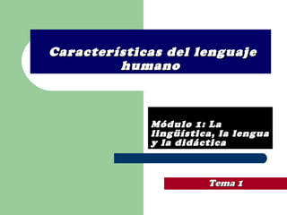   Características del lenguaje humano Módulo 1: La lingüística, la lengua y la didáctica Tema   1 