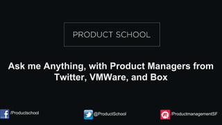 Ask me Anything, with Product Managers from
Twitter, VMWare, and Box
/Productschool @ProductSchool /ProductmanagementSF
 