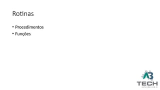 Rotinas
• Procedimentos
• Funções
 