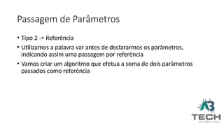Passagem de Parâmetros
• Tipo 2 -> Referência
• Utilizamos a palavra var antes de declararmos os parâmetros,
indicando assim uma passagem por referência
• Vamos criar um algoritmo que efetua a soma de dois parâmetros
passados como referência
 