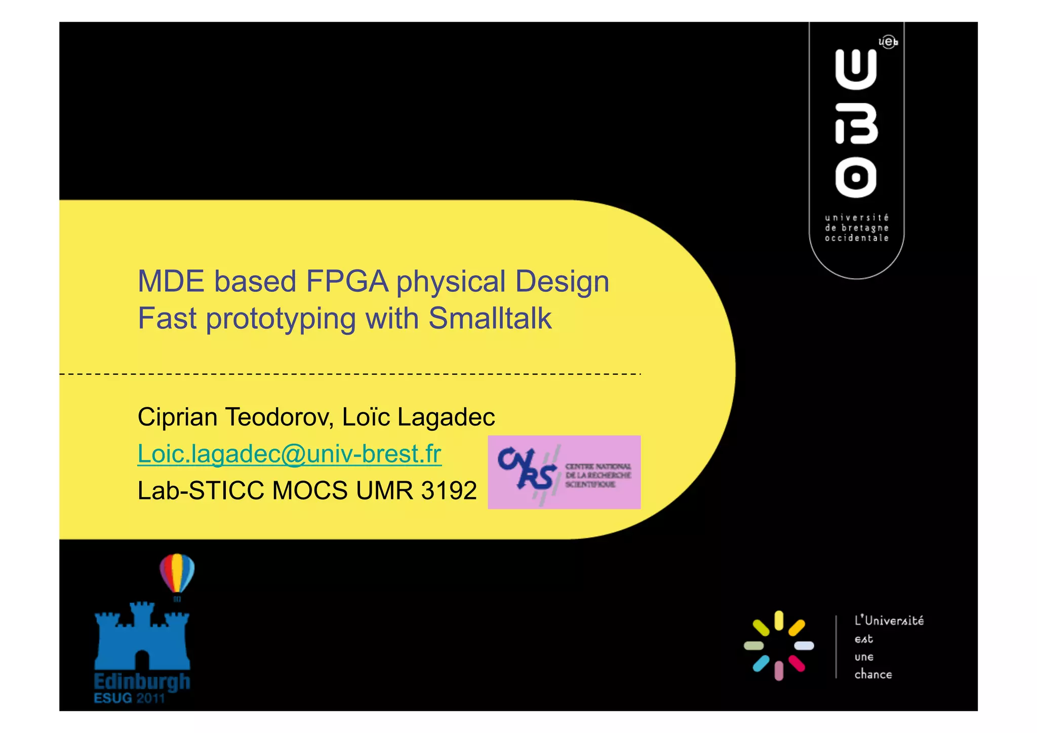 MDE based FPGA physical Design Fast prototyping with Smalltalk Ciprian Teodorov, Loïc Lagadec Loic.lagadec@univ-brest.fr Lab-STICC MOCS UMR 3192 