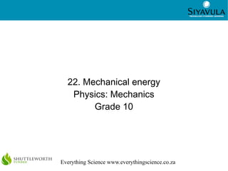 1
Everything Science www.everythingscience.co.za
22. Mechanical energy
Physics: Mechanics
Grade 10
 