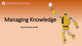 Managing Knowledge
Faiz Arif Jamil.,M.Ak
 