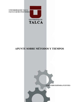 UNIVERSIDAD DE TALCA
FACULTAD DE INGENIERIA
APUNTE SOBRE MÉTODOS Y TIEMPOS
FERNANDO ESPINOSA FUENTES
 
