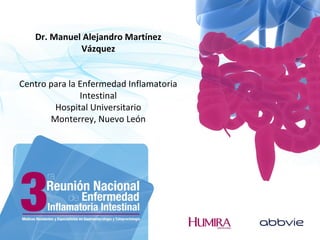 Dr. Manuel Alejandro Martínez
Vázquez
Centro para la Enfermedad Inflamatoria
Intestinal
Hospital Universitario
Monterrey, Nuevo León
 