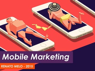 Mobile Marketing
RENATO MELO - 2015
 