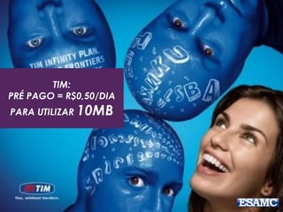 TIM:
PRÉ PAGO = R$0,50/DIA
PARA UTILIZAR 10MB
 