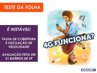 É INSTÁVEL!
FALHA DE COBERTURA
E OSCILAÇÃO DE
VELOCIDADE!
AVALIAÇÃO FEITA EM
21 BAIRROS DE SP
TESTE DA FOLHA
 