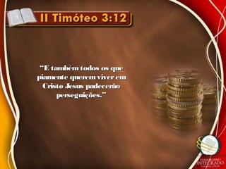 ““E tambémtodos os queE tambémtodos os que
piamente queremviverempiamente queremviverem
Cristo Jesus padecerãoCristo Jesus padecerão
perseguições.”perseguições.”
 