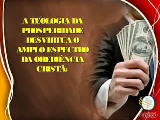 A TEOLOGIA DAA TEOLOGIA DA
PROSPERIDADEPROSPERIDADE
DESVIRTUA ODESVIRTUA O
AMPLO ESPECTROAMPLO ESPECTRO
DA OBEDIÊNCIADA OBEDIÊNCIA
CRISTÃ:CRISTÃ:
 