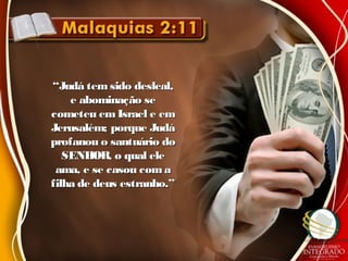 ““Judá temsido desleal,Judá temsido desleal,
e abominação see abominação se
cometeu emIsrael e emcometeu emIsrael e em
Jerusalém; porque JudáJerusalém; porque Judá
profanou o santuário doprofanou o santuário do
SENHOR, o qual eleSENHOR, o qual ele
ama, e se casou comaama, e se casou coma
filha de deus estranho.”filha de deus estranho.”
 