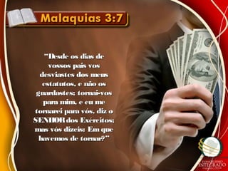 ““Desde os dias deDesde os dias de
vossos pais vosvossos pais vos
desviastes dos meusdesviastes dos meus
estatutos, e não osestatutos, e não os
guardastes; tornai-vosguardastes; tornai-vos
para mim, e eu mepara mim, e eu me
tornarei para vós, diz otornarei para vós, diz o
SENHORdos Exércitos;SENHORdos Exércitos;
mas vós dizeis: Em quemas vós dizeis: Em que
havemos de tornar?”havemos de tornar?”
 